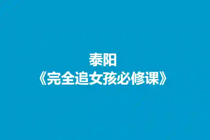 泰阳《完全追女孩必修课》实战指南：限时揭秘专属恋爱心法-沉潜情感社