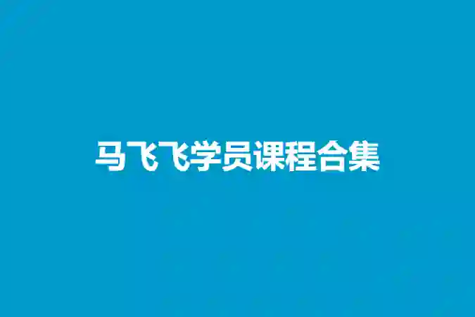 马飞飞学员实战指南：2024最新版课程合集限时解锁-沉潜情感社